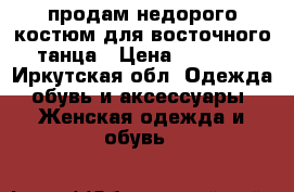 продам недорого костюм для восточного танца › Цена ­ 2 500 - Иркутская обл. Одежда, обувь и аксессуары » Женская одежда и обувь   